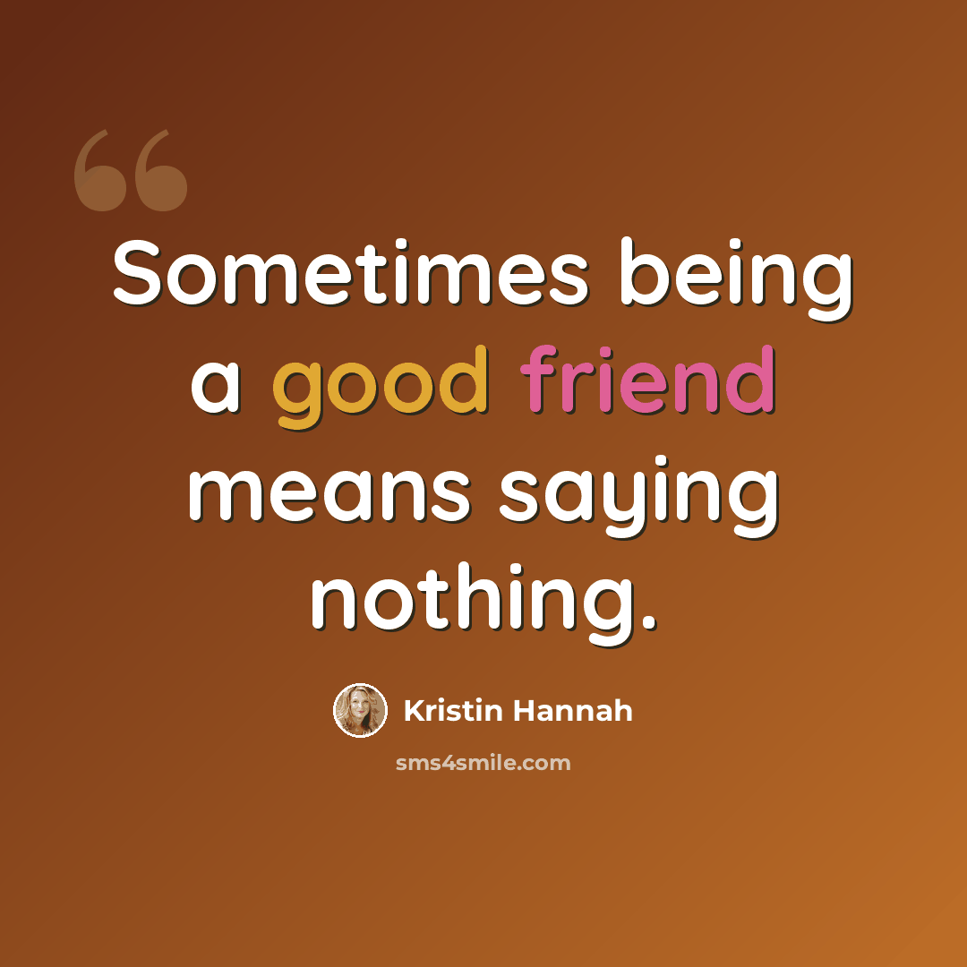 “Sometimes being a good friend means saying nothing.” quote by Kristin Hannah