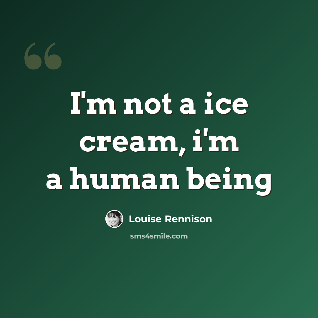 “I'm not a ice cream, i'm a human being” quote by Louise Rennison