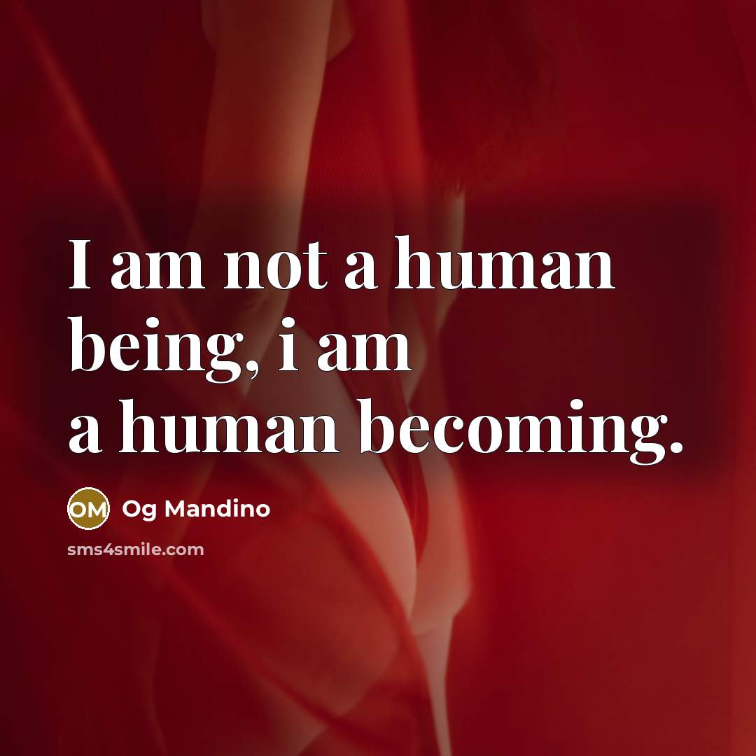 “I am not a human being, i am a human becoming.” quote by Og Mandino