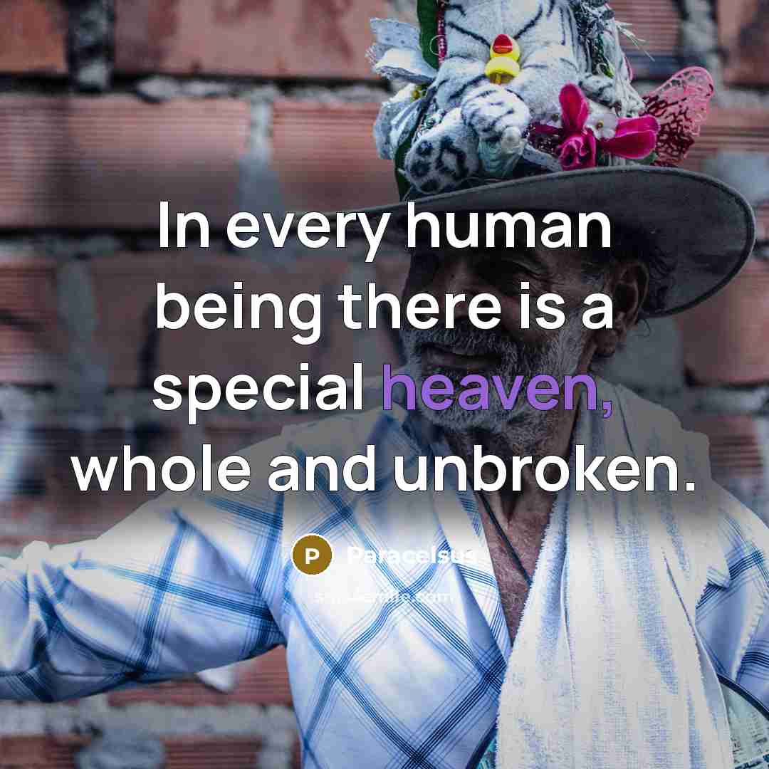 “In every human being there is a special heaven, whole and unbroken.” quote by Paracelsus