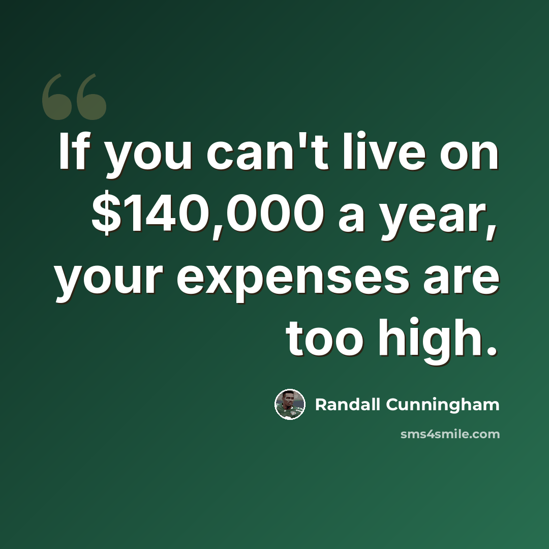 “If you can't live on $140,000 a year, your expenses are too high.” quote by Randall Cunningham