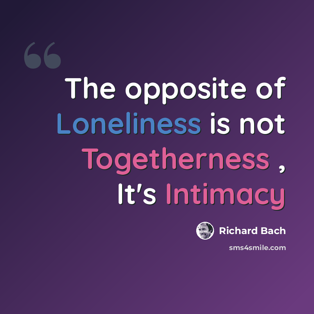“The opposite of Loneliness is not Togetherness , It's Intimacy” quote by Richard Bach