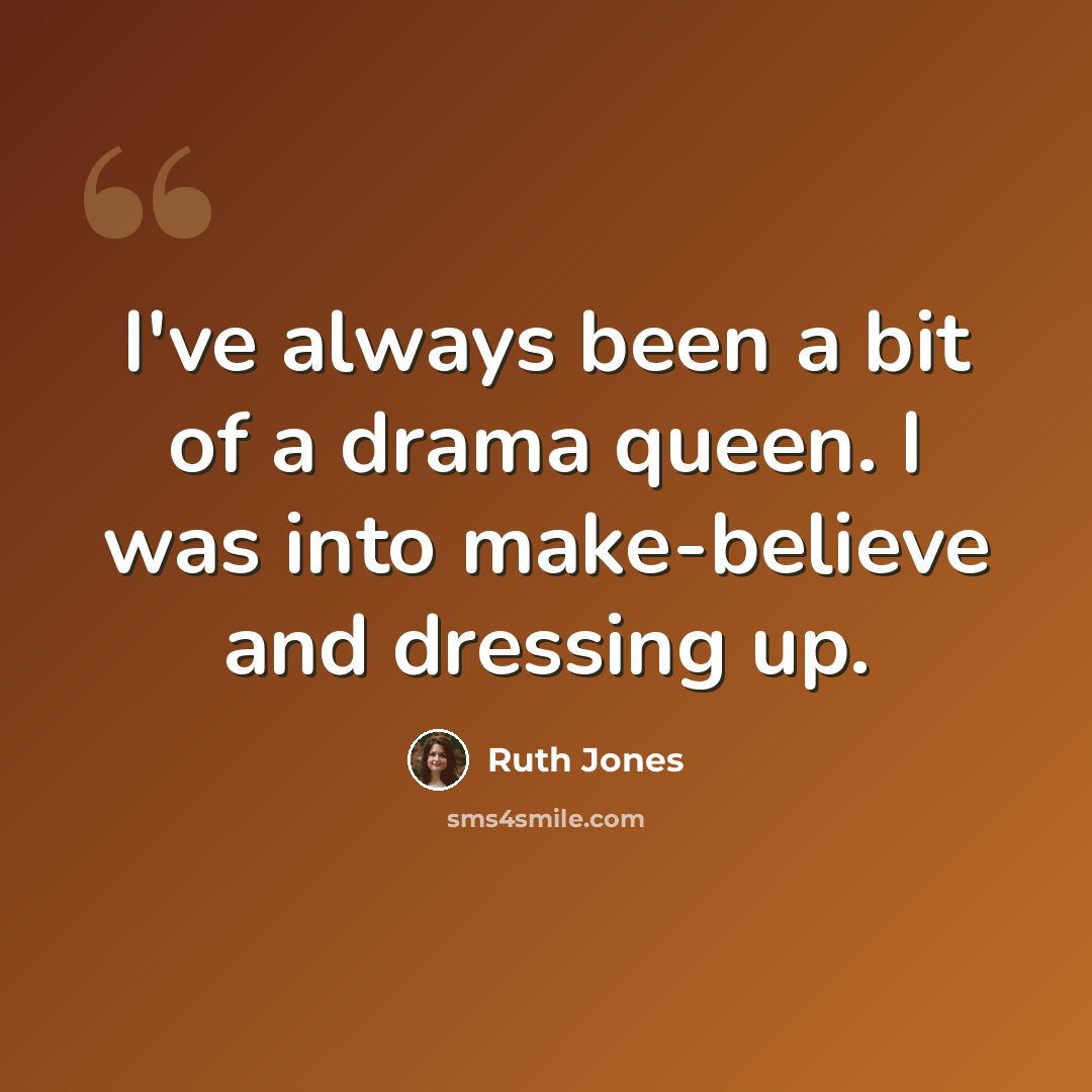 “I've always been a bit of a drama queen. I was into make-believe and dressing up.” quote by Ruth Jones