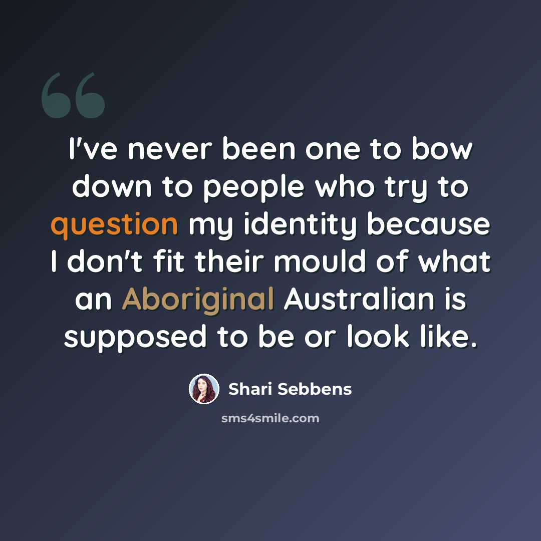 “I've never been one to bow down to people who try to question my identity because I don't fit their mould of what an Aboriginal Australian is supposed to be or look like.” quote by Shari Sebbens