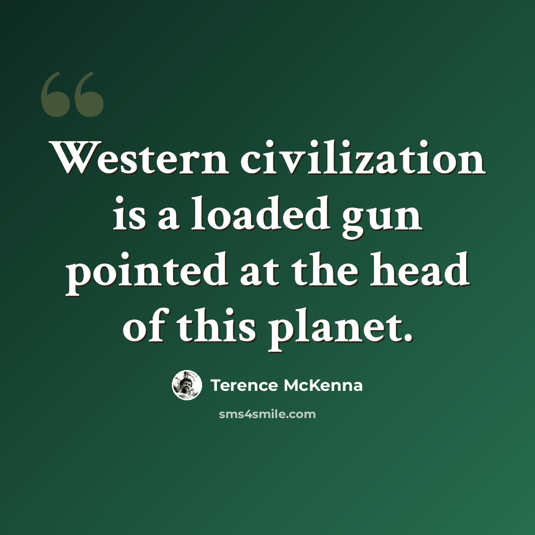 “Western civilization is a loaded gun pointed at the head of this planet.” quote by Terence McKenna