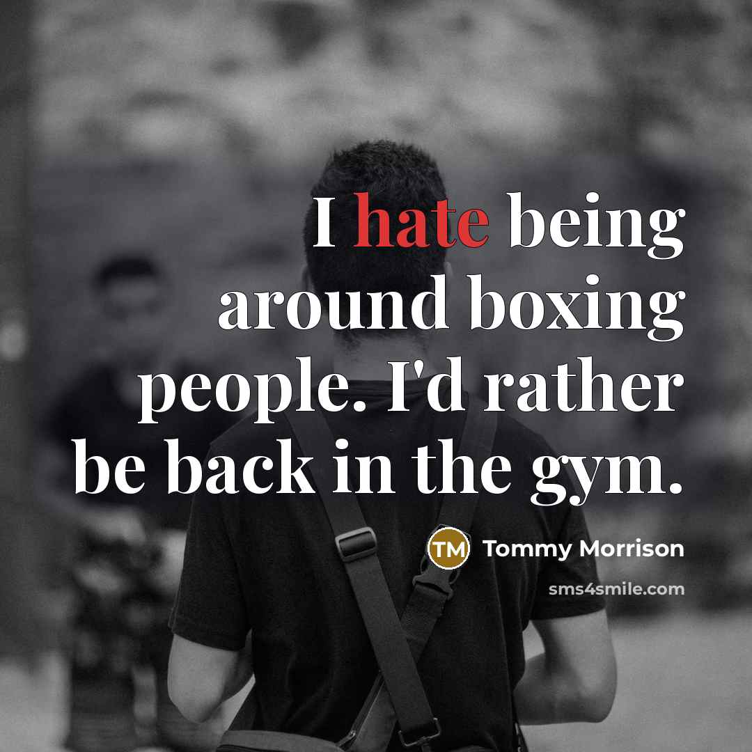 “I hate being around boxing people. I'd rather be back in the gym.” quote by Tommy Morrison