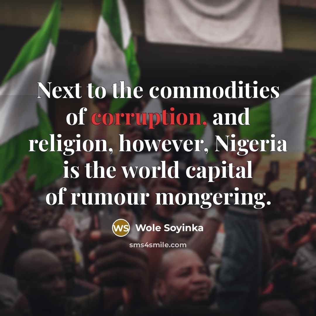 “Next to the commodities of corruption, and religion, however, Nigeria is the world capital of rumour mongering.” quote by Wole Soyinka