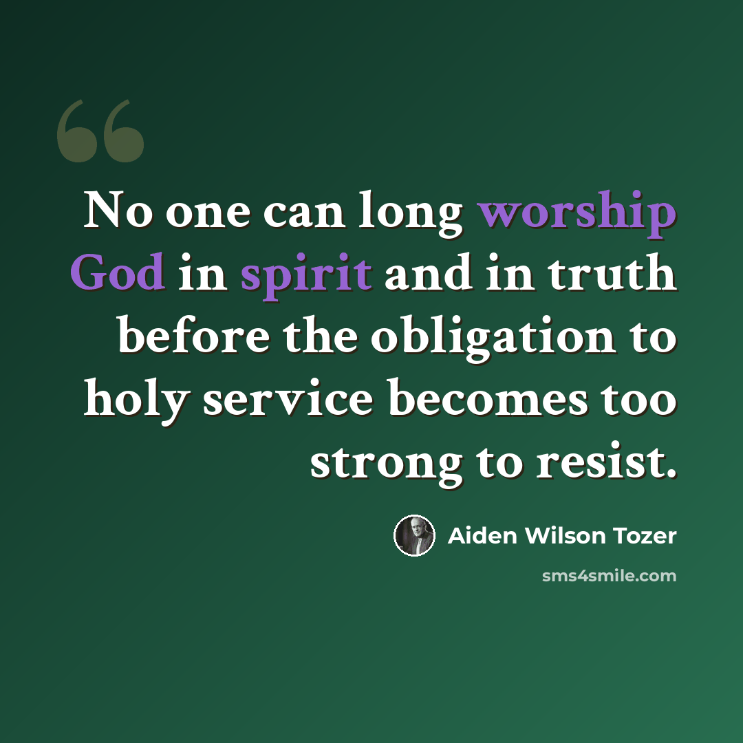 “No one can long worship God in spirit and in truth before the obligation to holy service becomes too strong to resist.” quote by Aiden Wilson Tozer
