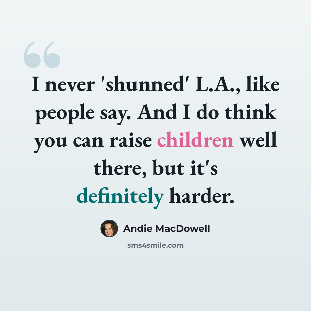 “I never 'shunned' L.A., like people say. And I do think you can raise children well there, but it's definitely harder.” quote by Andie MacDowell
