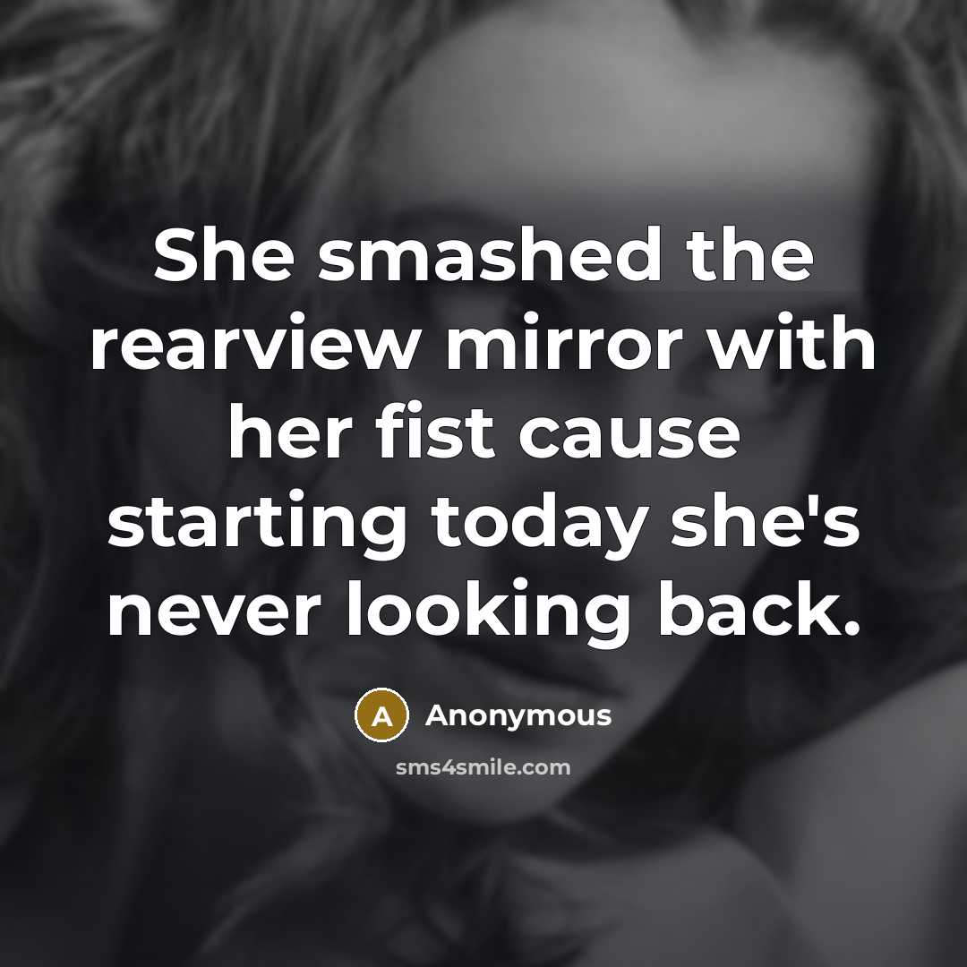 “She smashed the rearview mirror with her fist cause starting today she's never looking back.” quote by Anonymous