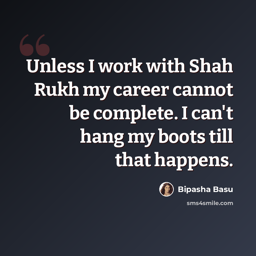“Unless I work with Shah Rukh my career cannot be complete. I can't hang my boots till that happens.” quote by Bipasha Basu