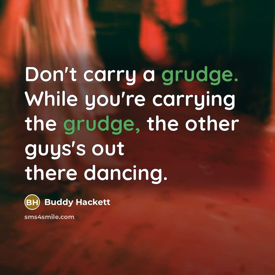 “Don't carry a grudge. While you're carrying the grudge, the other guys's out there dancing.” quote by Buddy Hackett