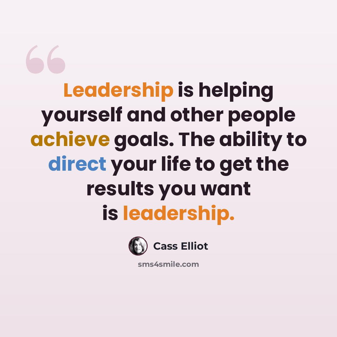 “Leadership is helping yourself and other people achieve goals. The ability to direct your life to get the results you want is leadership.” quote by Cass Elliot