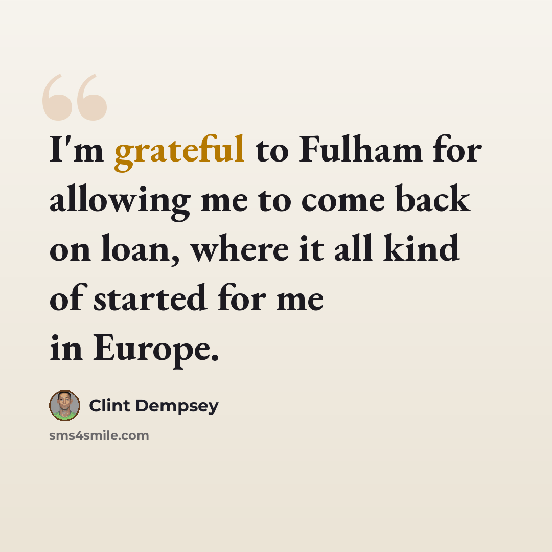 “I'm grateful to Fulham for allowing me to come back on loan, where it all kind of started for me in Europe.” quote by Clint Dempsey