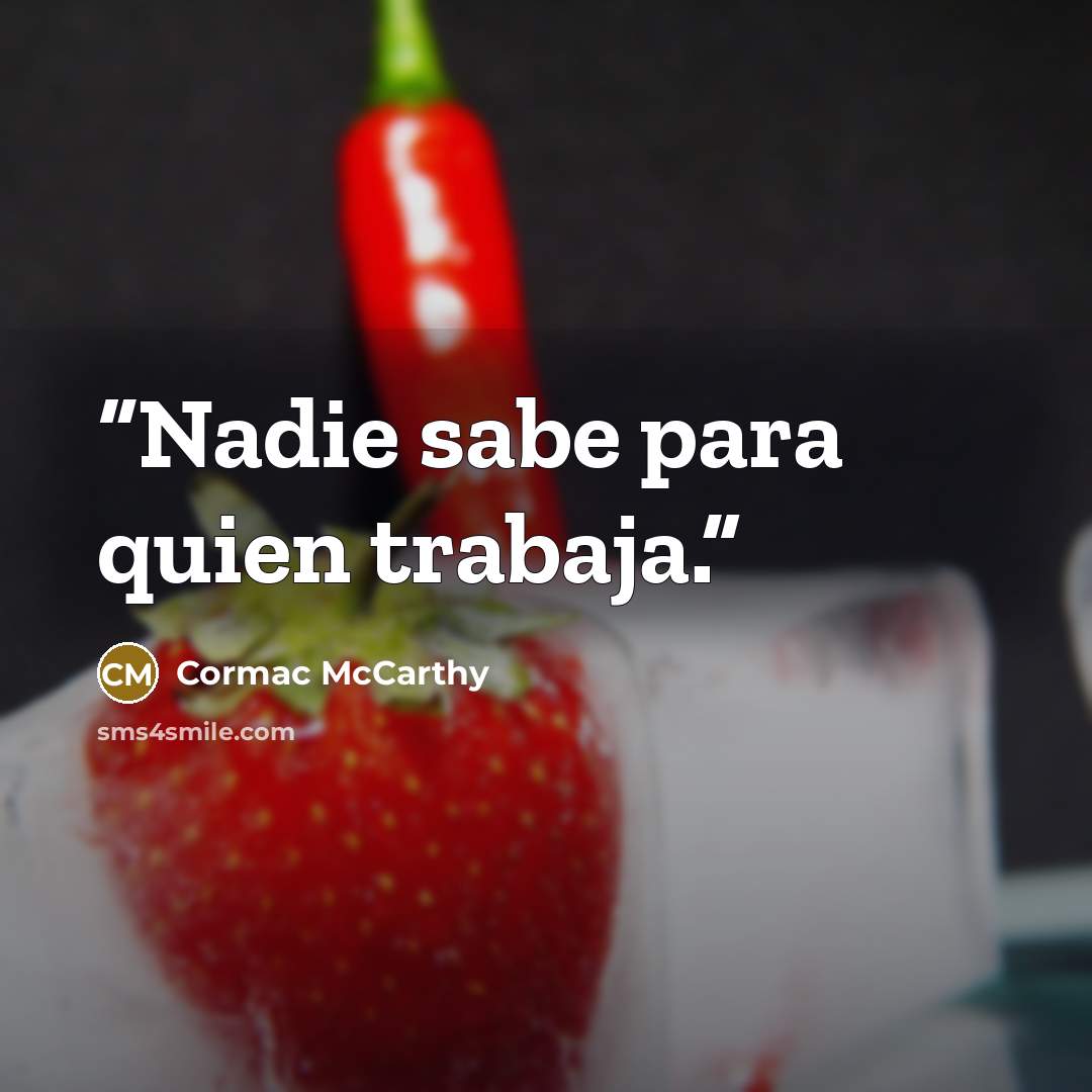 “Nadie sabe para quien trabaja.” quote by Cormac McCarthy
