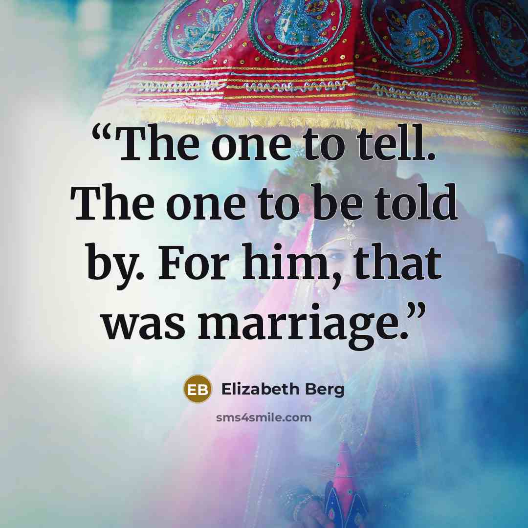 “The one to tell. The one to be told by. For him, that was marriage.” quote by Elizabeth Berg