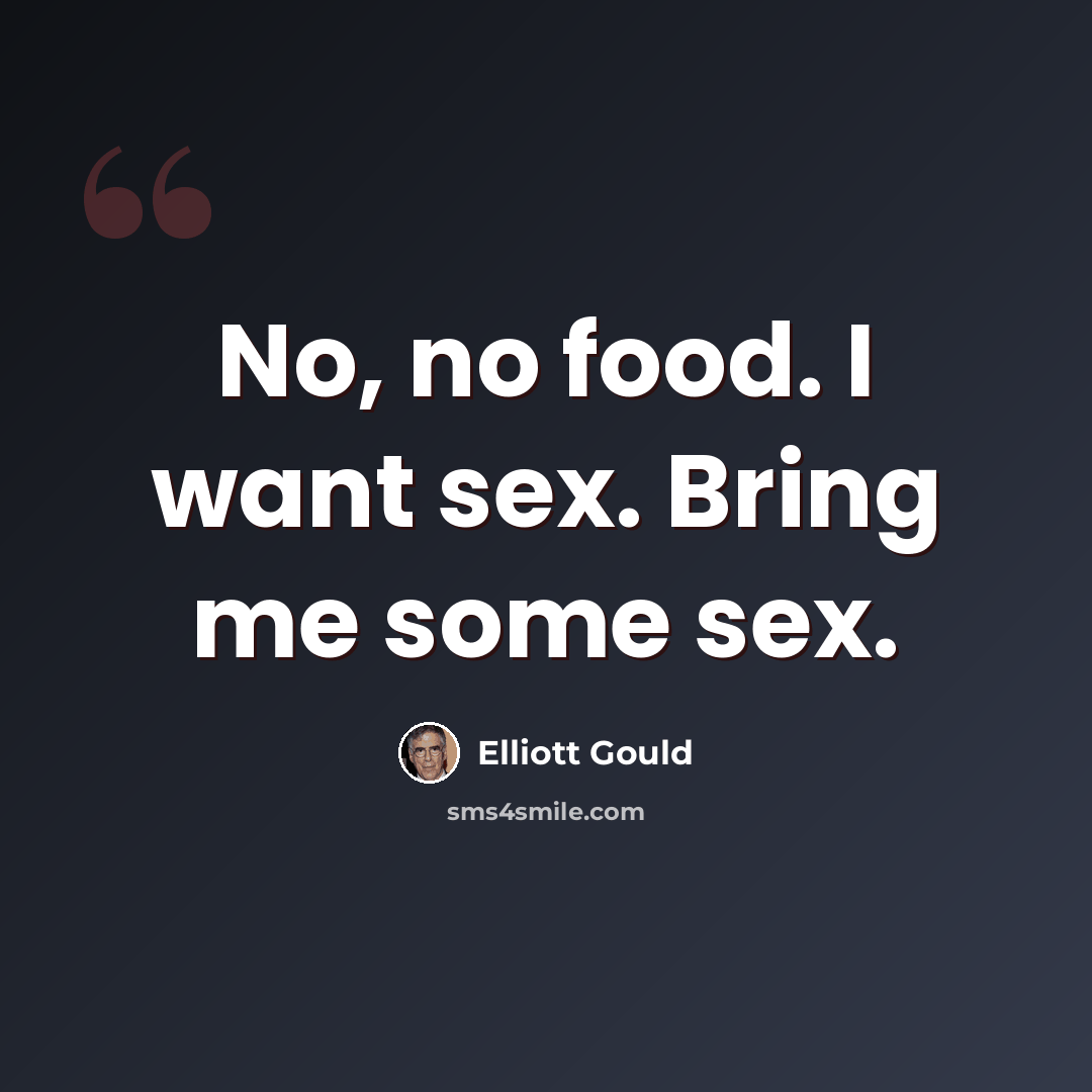 “No, no food. I want sex. Bring me some sex.” quote by Elliott Gould