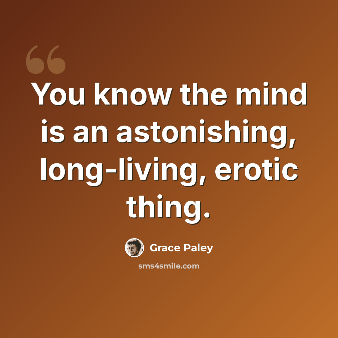 “You know the mind is an astonishing, long-living, erotic thing.” quote by Grace Paley
