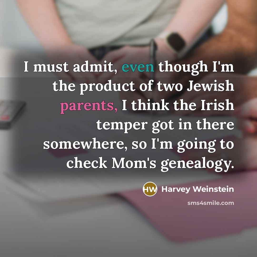 “I must admit, even though I'm the product of two Jewish parents, I think the Irish temper got in there somewhere, so I'm going to check Mom's genealogy.” quote by Harvey Weinstein
