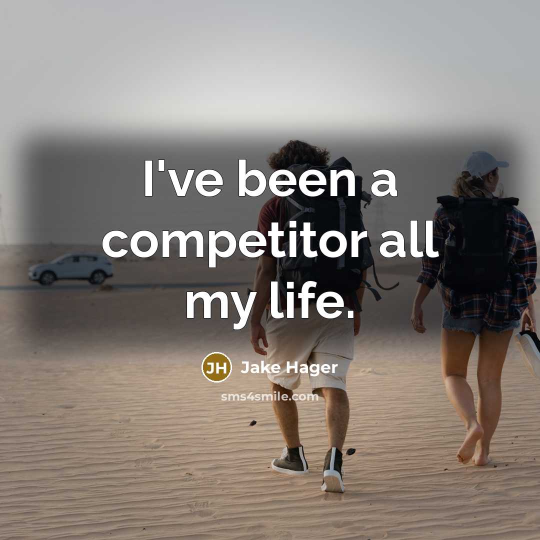 “I've been a competitor all my life.” quote by Jake Hager