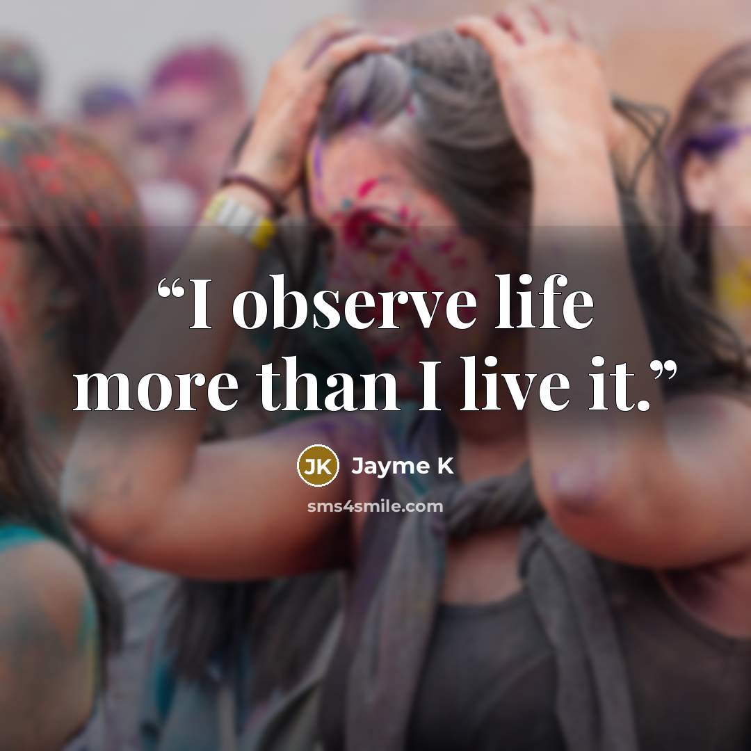 “I observe life more than I live it.” quote by Jayme K