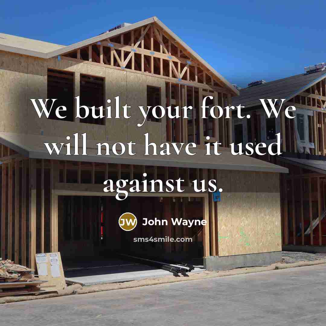 “We built your fort. We will not have it used against us.” quote by John Wayne