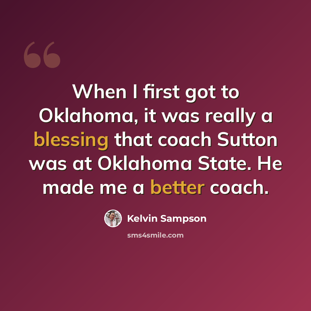 “When I first got to Oklahoma, it was really a blessing that coach Sutton was at Oklahoma State. He made me a better coach.” quote by Kelvin Sampson