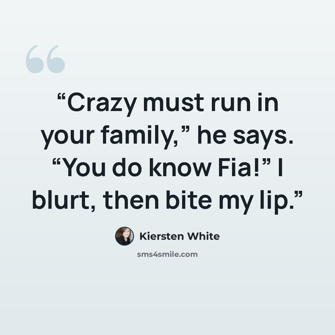 “Crazy must run in your family,” he says. “You do know Fia!” I blurt, then bite my lip.” quote by Kiersten White