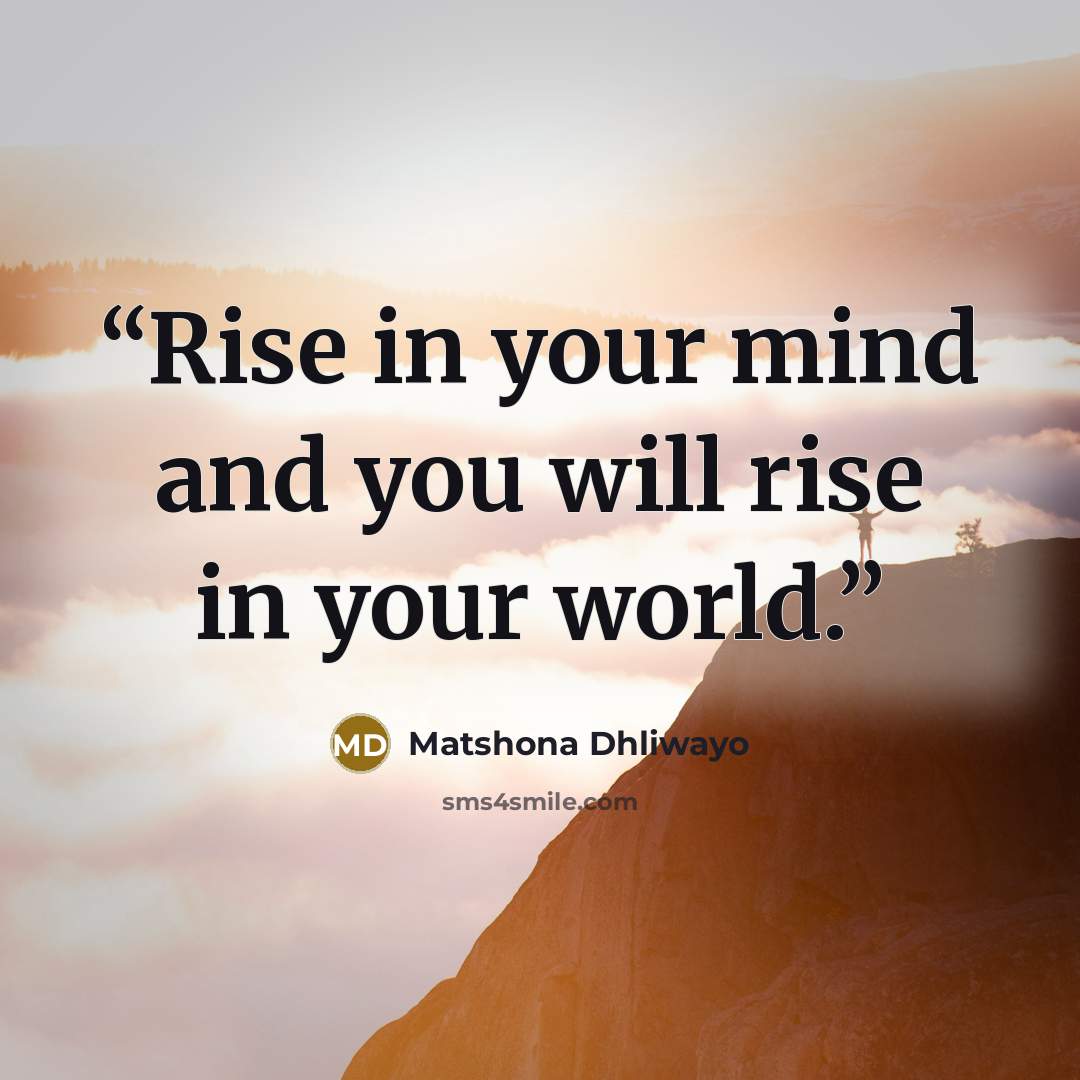 “Rise in your mind and you will rise in your world.” quote by Matshona Dhliwayo