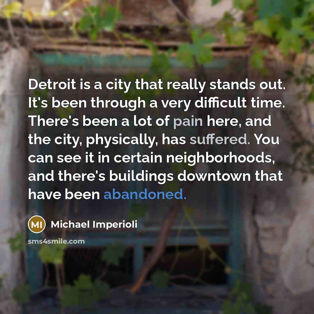 “Detroit is a city that really stands out. It's been through a very difficult time. There's been a lot of pain here, and the city, physically, has suffered. You can see it in certain neighborhoods, and there's buildings downtown that have been abandoned.” quote by Michael Imperioli