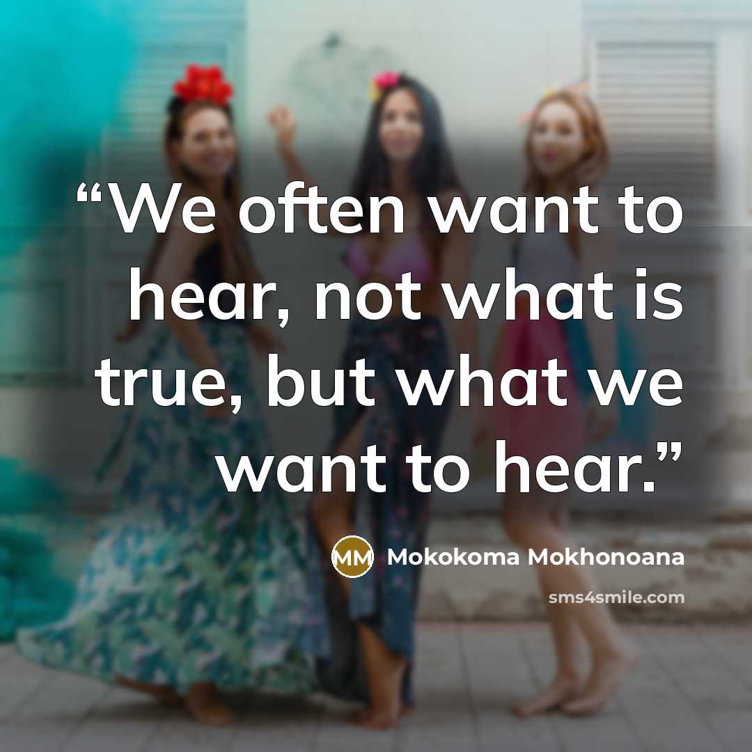 “We often want to hear, not what is true, but what we want to hear.” quote by Mokokoma Mokhonoana