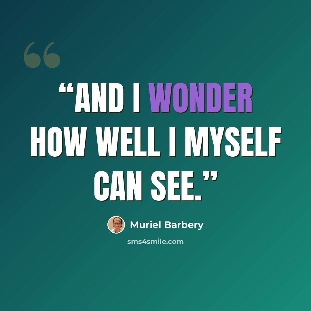 “And I wonder how well I myself can see.” quote by Muriel Barbery