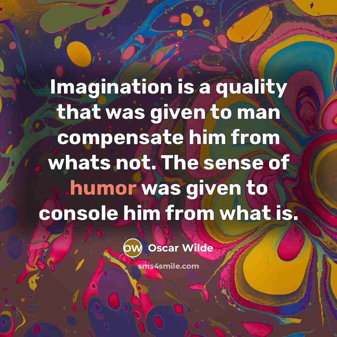 “Imagination is a quality that was given to man compensate him from whats not. The sense of humor was given to console him from what is.” quote by Oscar Wilde