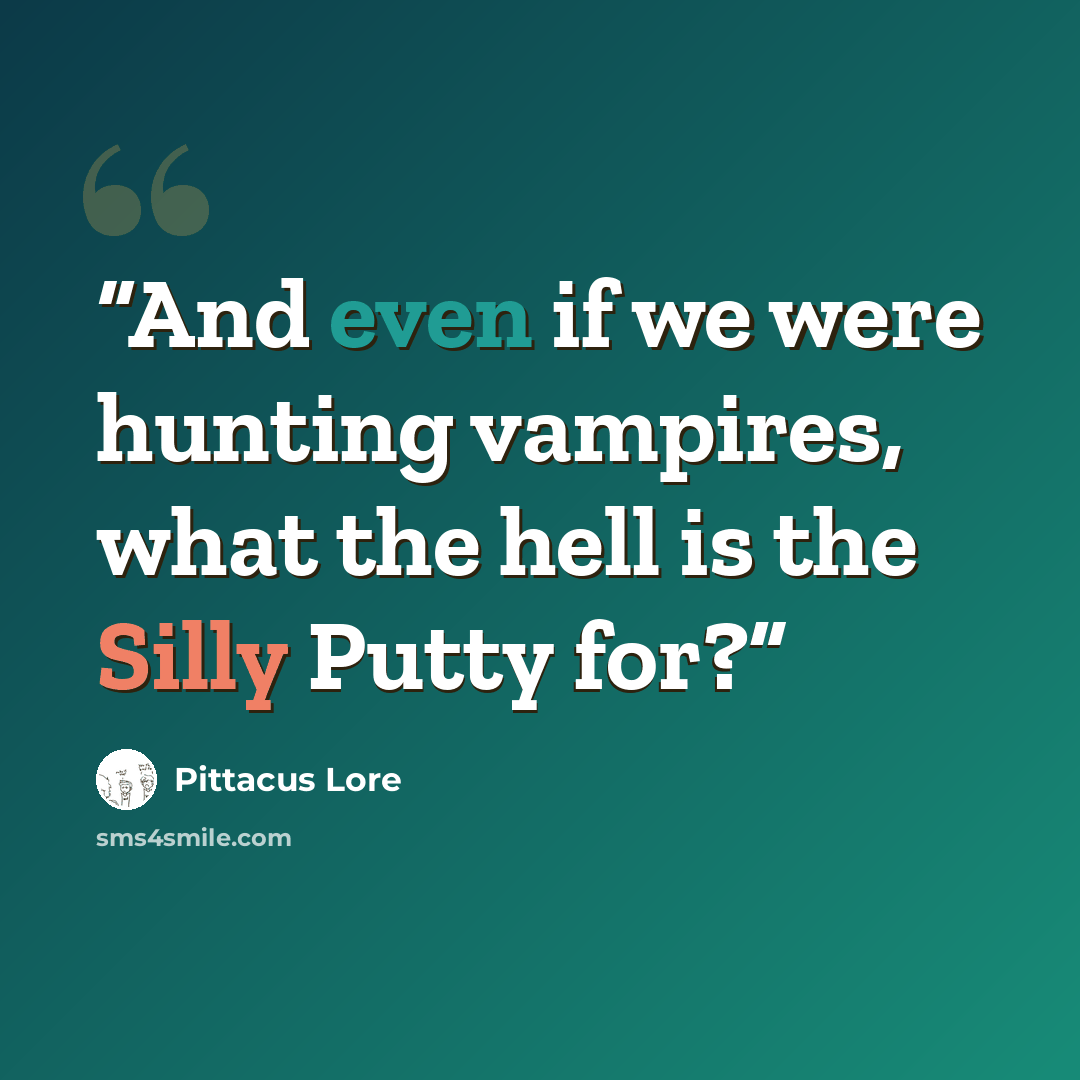 “And even if we were hunting vampires, what the hell is the Silly Putty for?” quote by Pittacus Lore