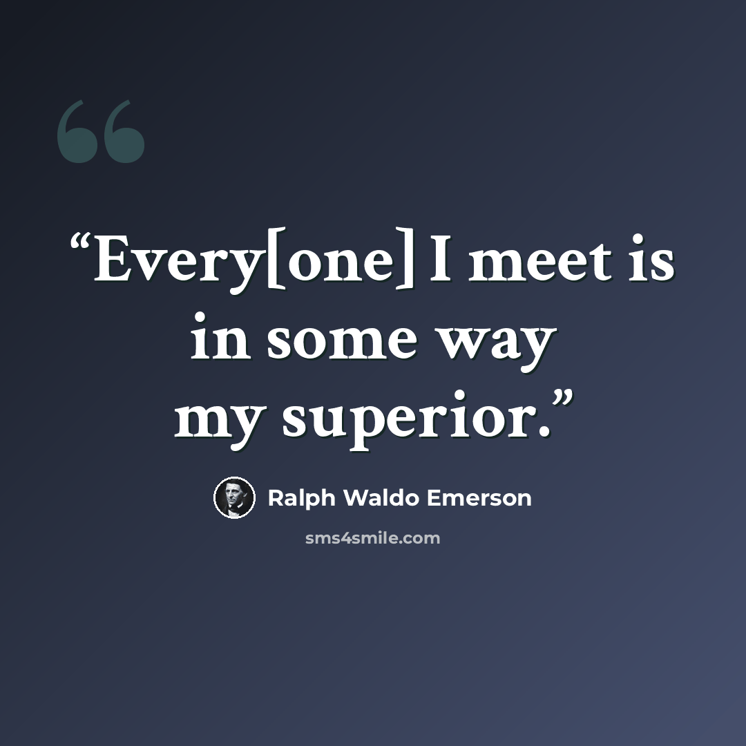 “Every[one] I meet is in some way my superior.” quote by Ralph Waldo Emerson