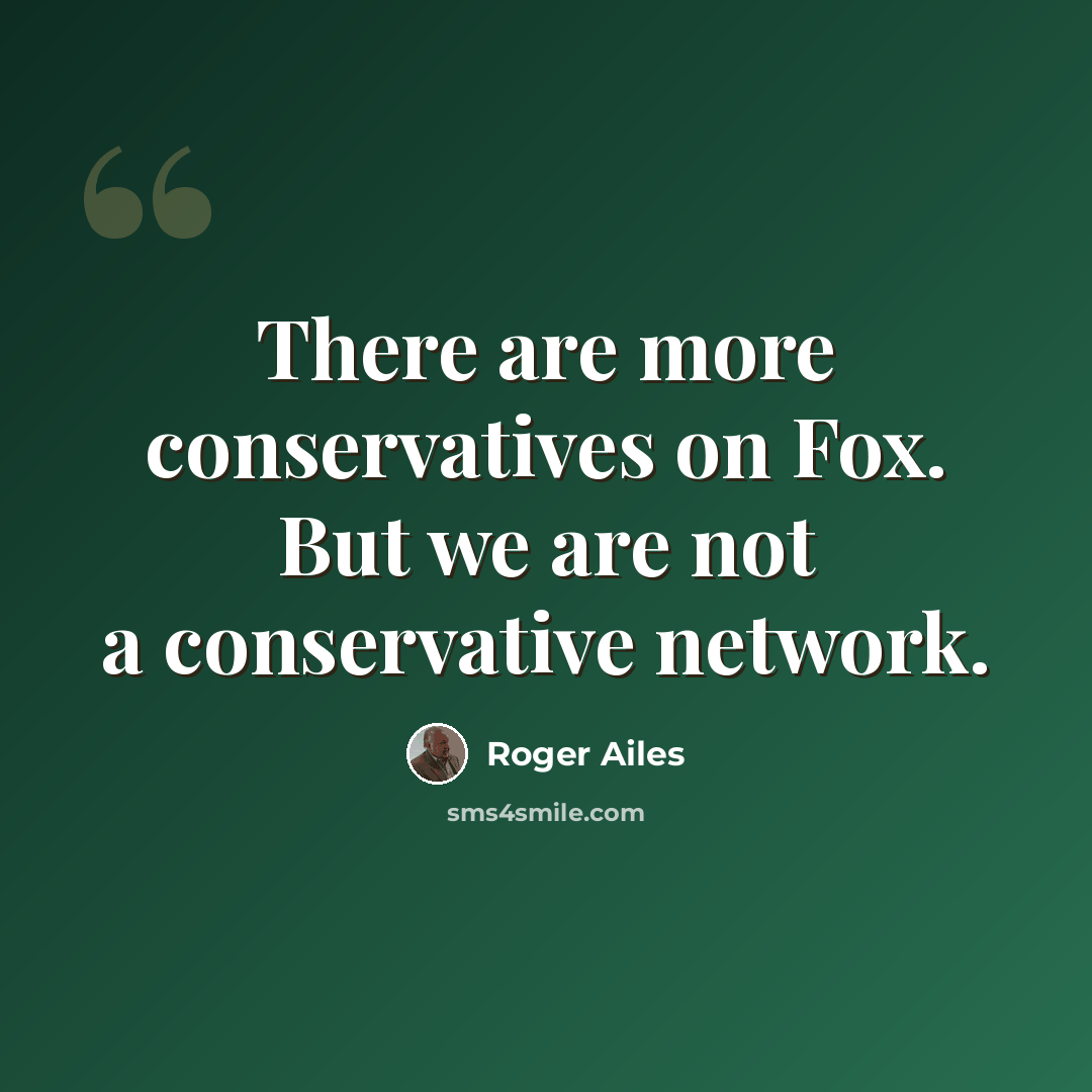 “There are more conservatives on Fox. But we are not a conservative network.” quote by Roger Ailes