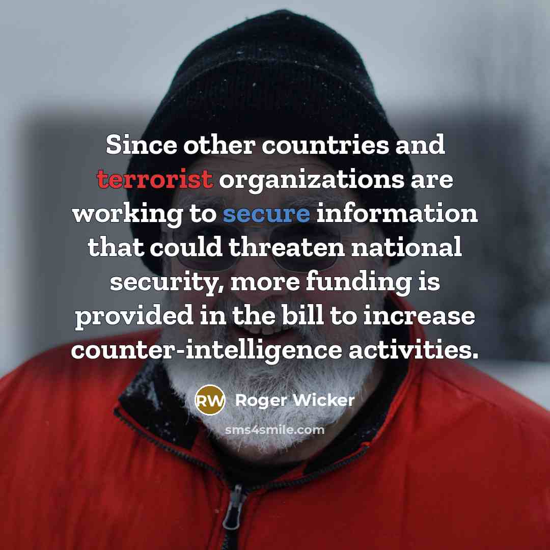“Since other countries and terrorist organizations are working to secure information that could threaten national security, more funding is provided in the bill to increase counter-intelligence activities.” quote by Roger Wicker
