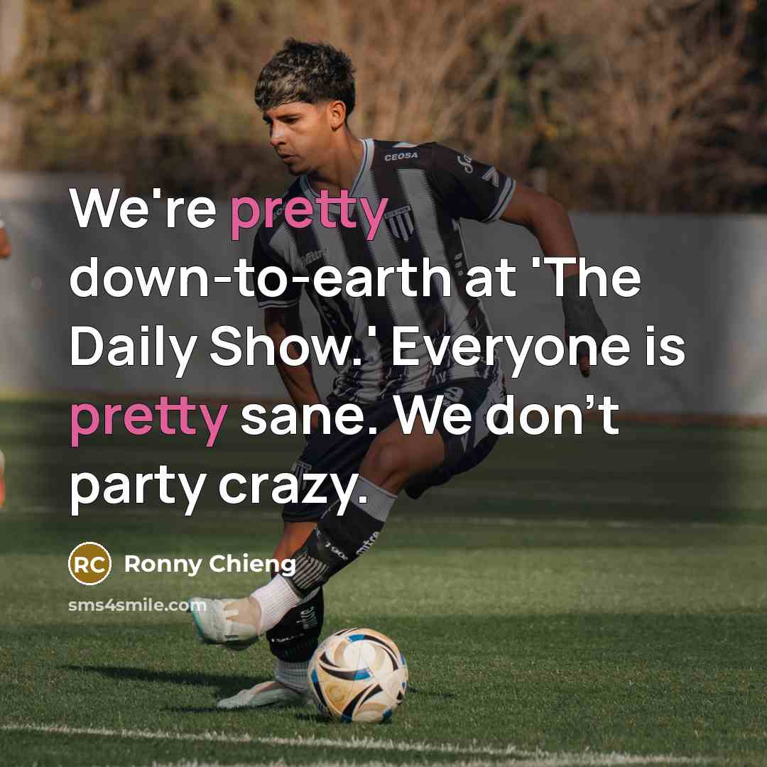 “We're pretty down-to-earth at 'The Daily Show.' Everyone is pretty sane. We don't party crazy.” quote by Ronny Chieng