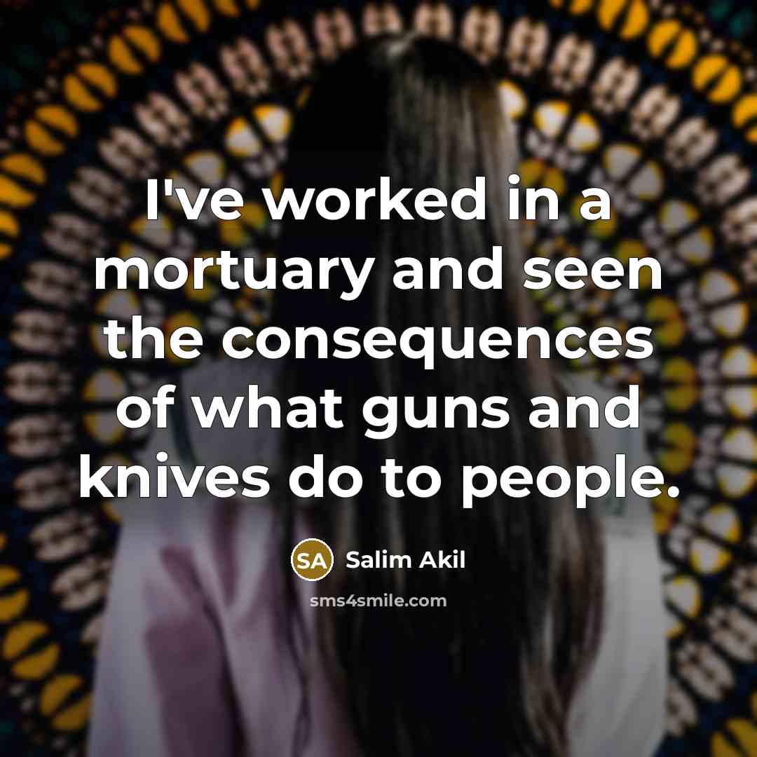 “I've worked in a mortuary and seen the consequences of what guns and knives do to people.” quote by Salim Akil