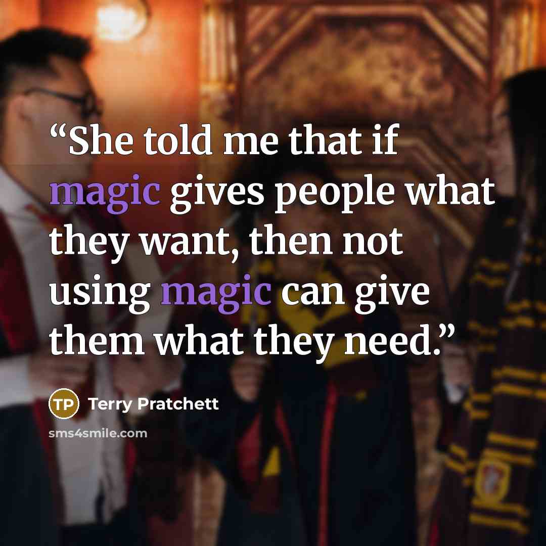“She told me that if magic gives people what they want, then not using magic can give them what they need.” quote by Terry Pratchett