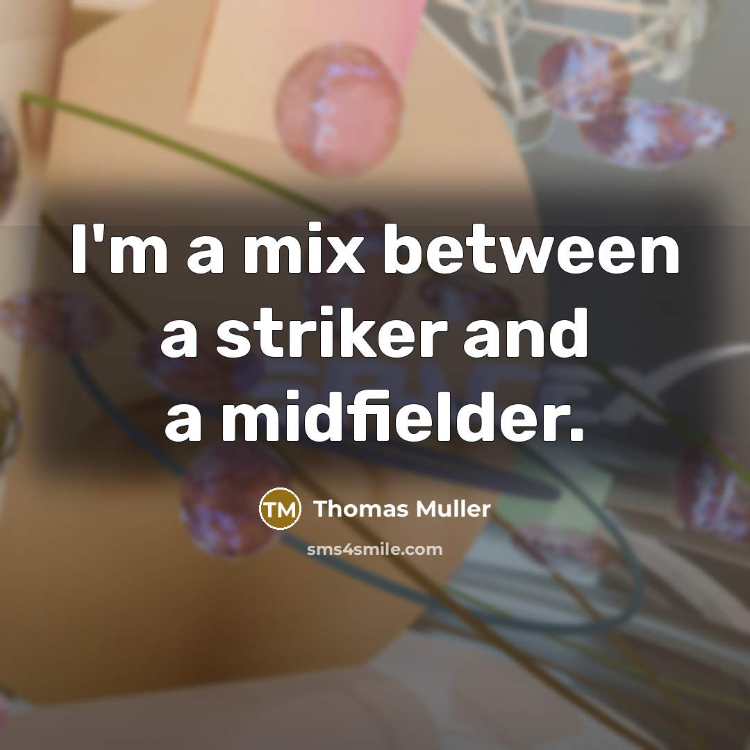 “I'm a mix between a striker and a midfielder.” quote by Thomas Muller