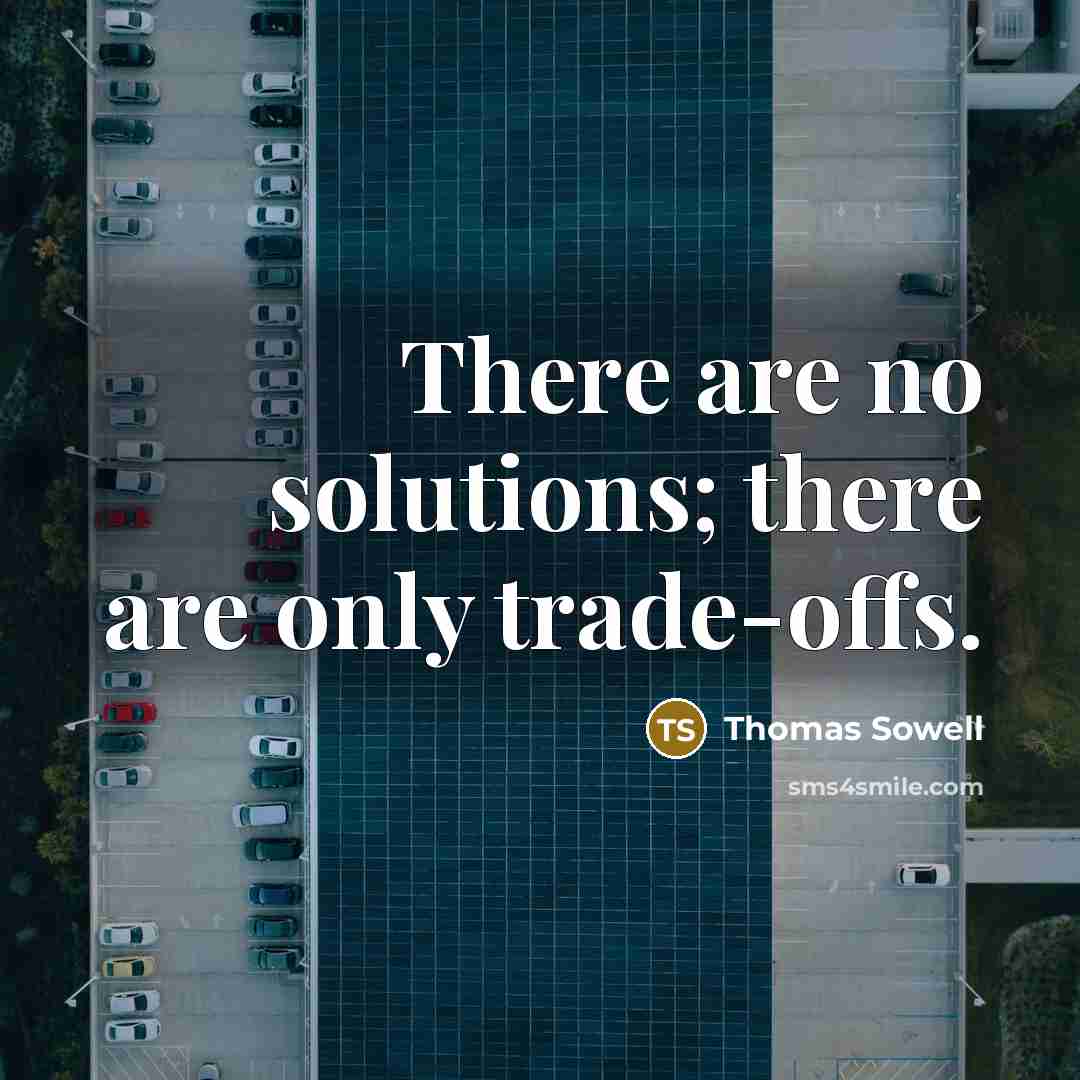 “There are no solutions; there are only trade-offs.” quote by Thomas Sowell