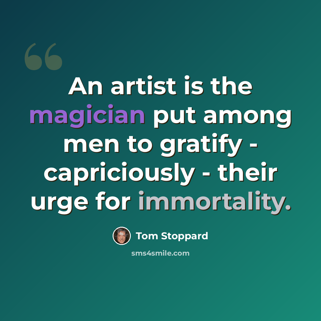 “An artist is the magician put among men to gratify - capriciously - their urge for immortality.” quote by Tom Stoppard