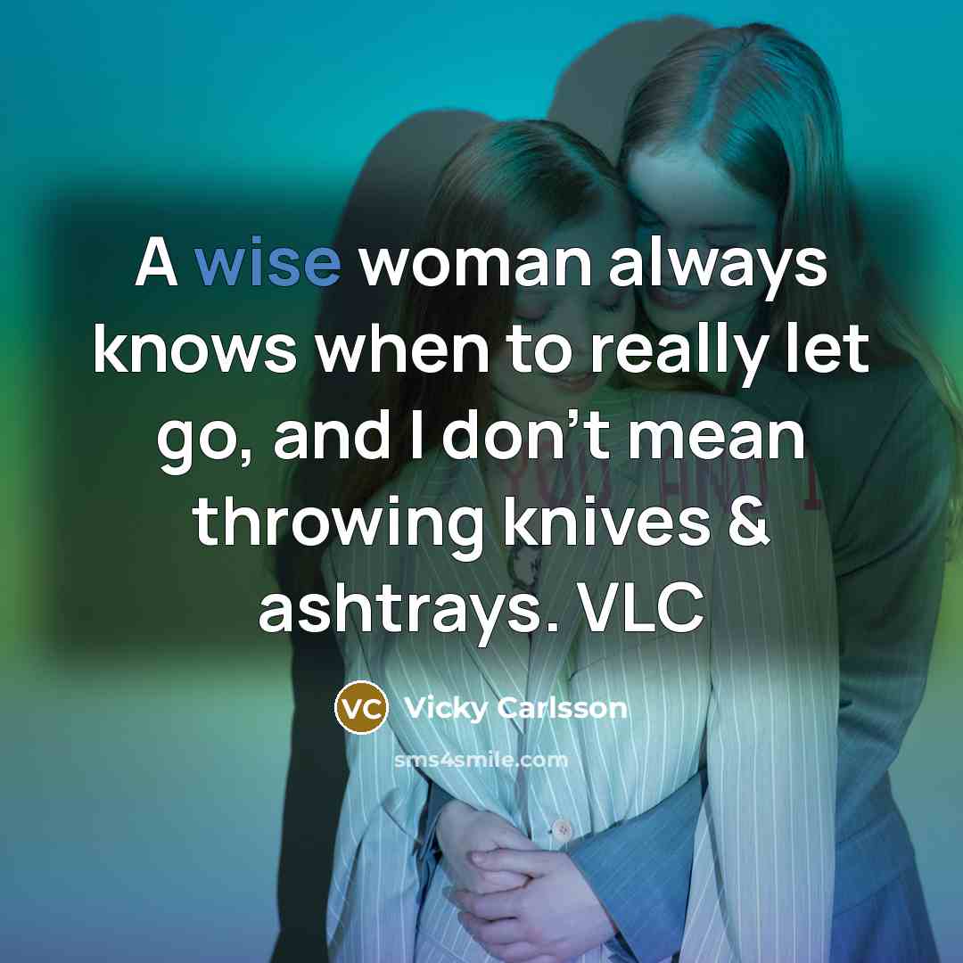 “A wise woman always knows when to really let go, and I don't mean throwing knives & ashtrays. VLC” quote by Vicky Carlsson