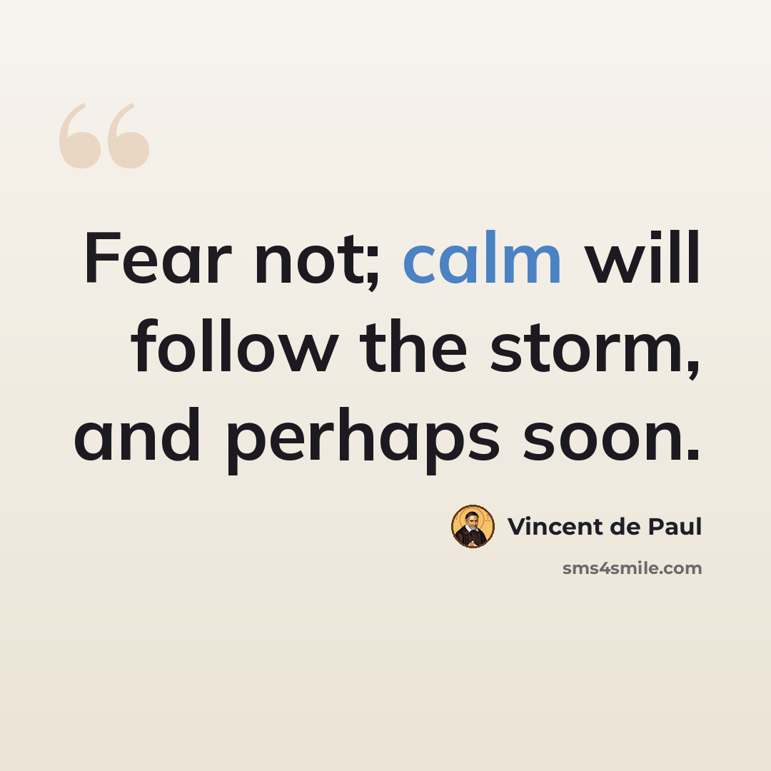 “Fear not; calm will follow the storm, and perhaps soon.” quote by Vincent de Paul