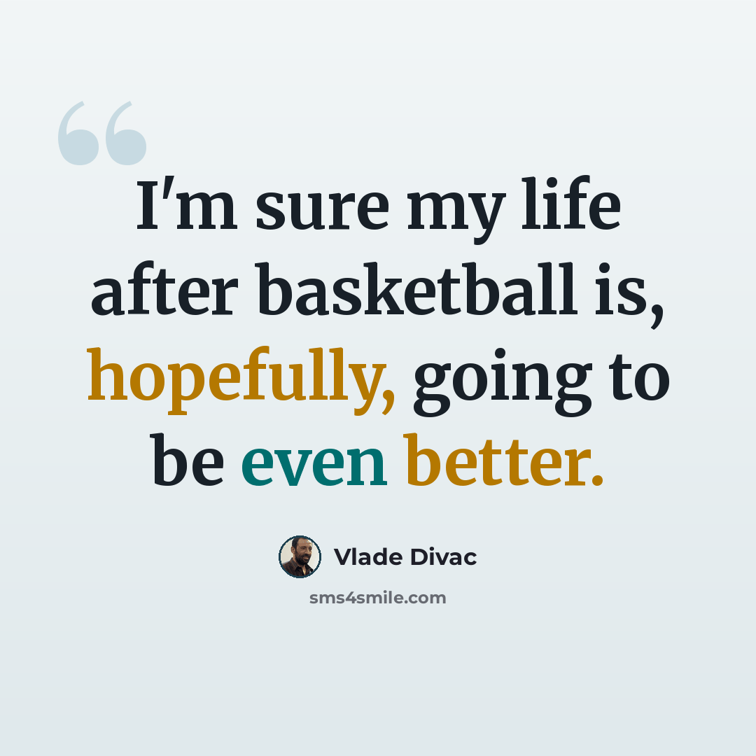 “I'm sure my life after basketball is, hopefully, going to be even better.” quote by Vlade Divac
