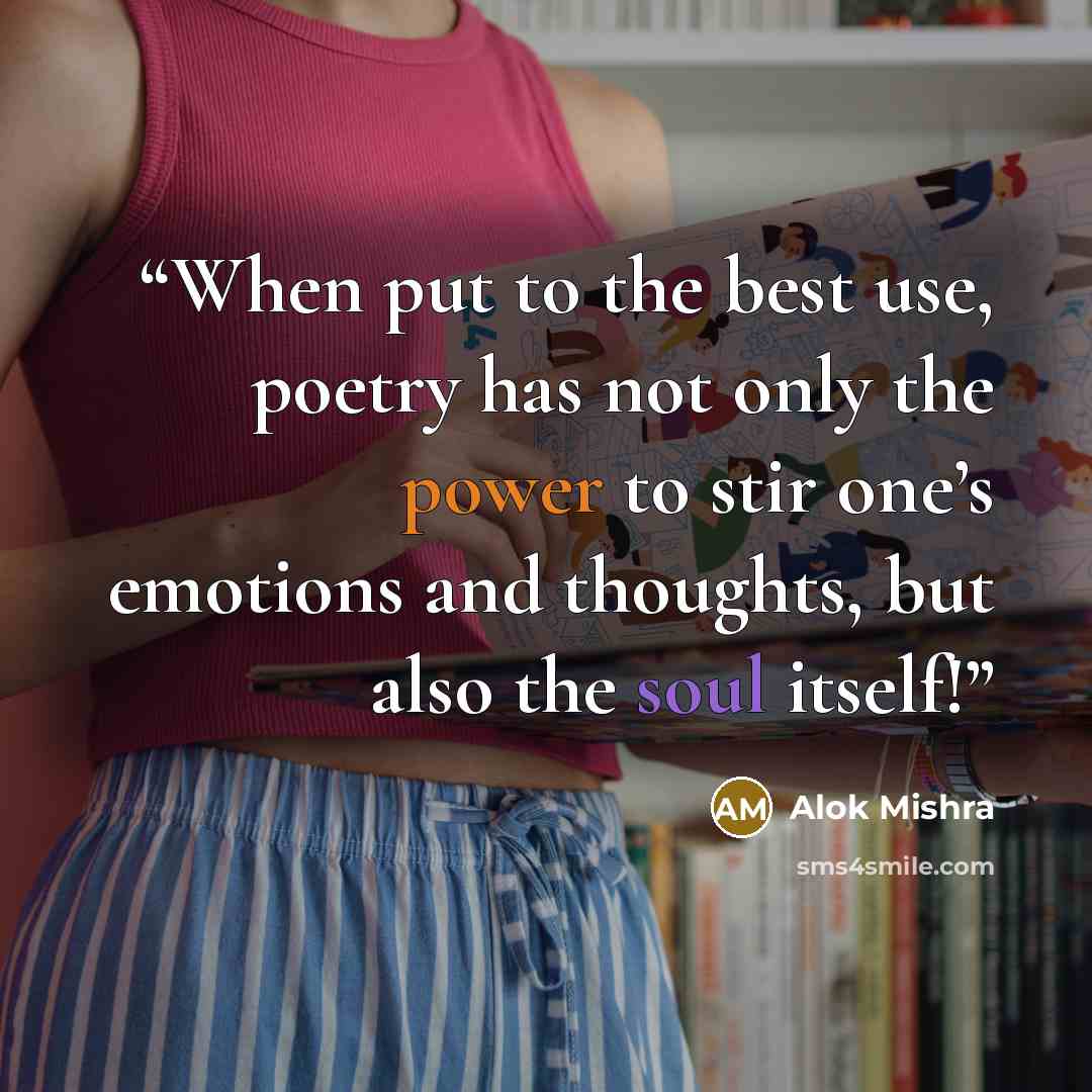 “When put to the best use, poetry has not only the power to stir one’s emotions and thoughts, but also the soul itself!” quote by Alok Mishra