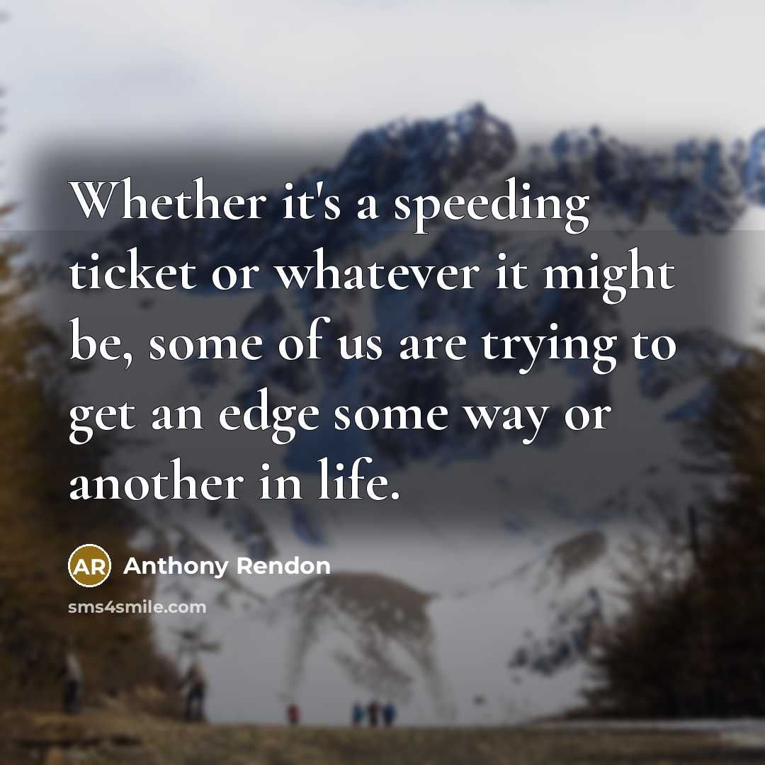 “Whether it's a speeding ticket or whatever it might be, some of us are trying to get an edge some way or another in life.” quote by Anthony Rendon