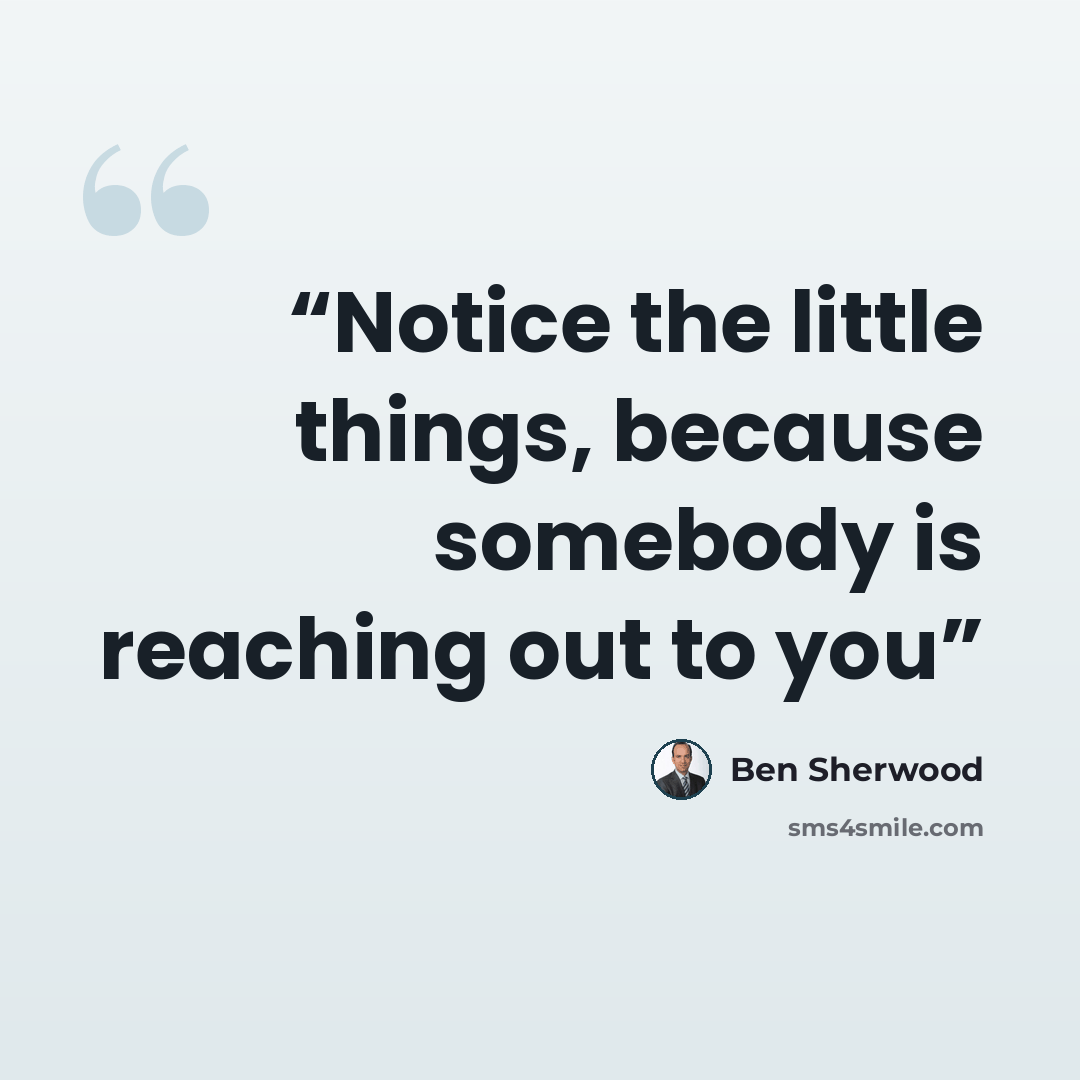 “Notice the little things, because somebody is reaching out to you” quote by Ben Sherwood