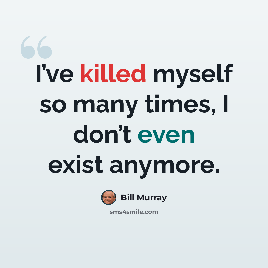 “I’ve killed myself so many times, I don’t even exist anymore.” quote by Bill Murray